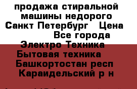 продажа стиральной машины недорого Санкт-Петербург › Цена ­ 1 500 - Все города Электро-Техника » Бытовая техника   . Башкортостан респ.,Караидельский р-н